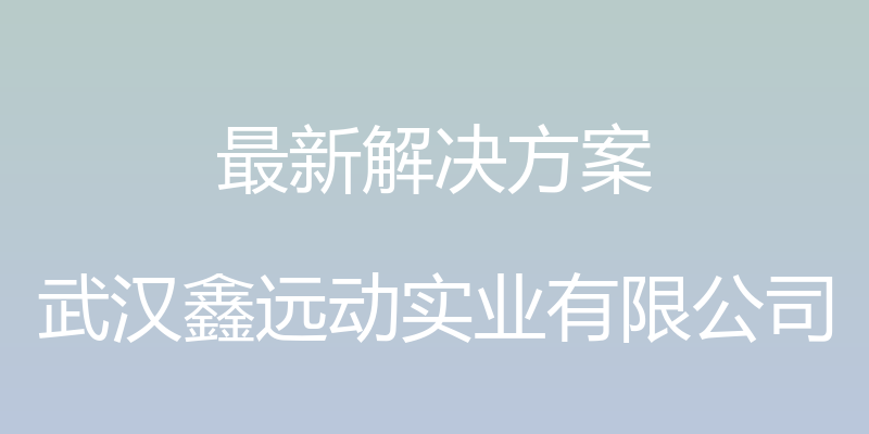 最新解决方案 - 武汉鑫远动实业有限公司