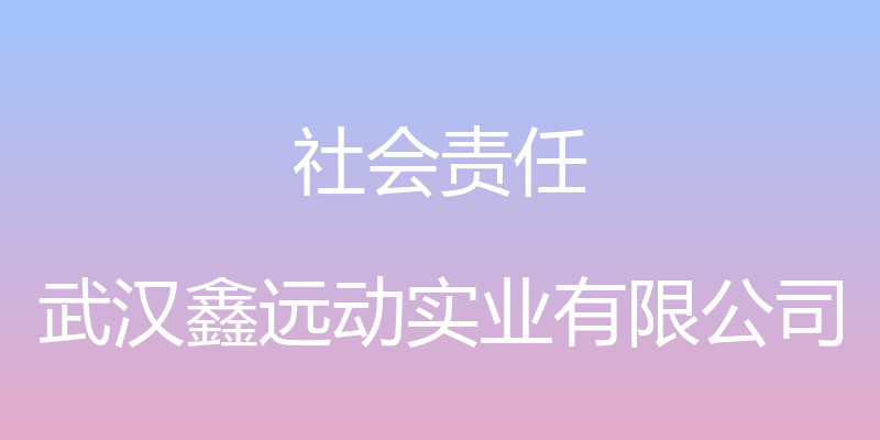 社会责任 - 武汉鑫远动实业有限公司