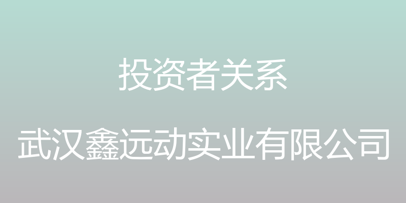 投资者关系 - 武汉鑫远动实业有限公司