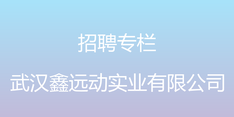 招聘专栏 - 武汉鑫远动实业有限公司